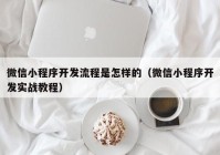 微信小程序開發(fā)流程是怎樣的（微信小程序開發(fā)實戰(zhàn)教程）