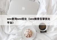 seo查詢seo優(yōu)化（seo搜索引擎優(yōu)化平臺(tái)）