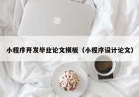 小程序開發(fā)畢業(yè)論文模板（小程序設(shè)計論文）