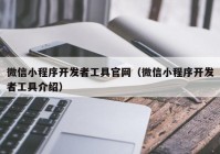 微信小程序開發(fā)者工具官網(wǎng)（微信小程序開發(fā)者工具介紹）