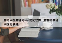 神馬手機關鍵詞seo優(yōu)化軟件（做神馬關鍵詞優(yōu)化軟件）