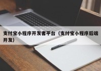 支付寶小程序開發(fā)者平臺(tái)（支付寶小程序后端開發(fā)）