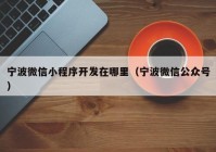 寧波微信小程序開發(fā)在哪里（寧波微信公眾號(hào)）