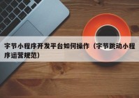 字節(jié)小程序開發(fā)平臺如何操作（字節(jié)跳動小程序運營規(guī)范）