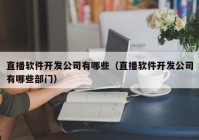 直播軟件開發(fā)公司有哪些（直播軟件開發(fā)公司有哪些部門）