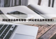 網(wǎng)站建設(shè)品牌有那些（網(wǎng)站建設(shè)品牌有那些）