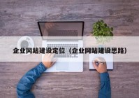 企業(yè)網(wǎng)站建設定位（企業(yè)網(wǎng)站建設思路）