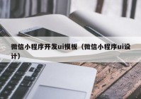 微信小程序開發(fā)ui模板（微信小程序ui設計）