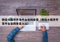 微信小程序開發(fā)平臺(tái)官網(wǎng)登錄（微信小程序開發(fā)平臺(tái)官網(wǎng)登錄入口）