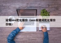 延安seo優(yōu)化報價（seo關鍵詞優(yōu)化報價價格）