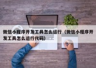 微信小程序開發(fā)工具怎么運(yùn)行（微信小程序開發(fā)工具怎么運(yùn)行代碼）