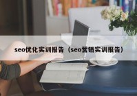 seo優(yōu)化實訓報告（seo營銷實訓報告）