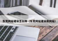 東莞網(wǎng)站建設(shè)怎么樣（東莞網(wǎng)站建設(shè)做網(wǎng)站）