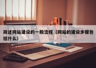 簡述網(wǎng)站建設(shè)的一般流程（網(wǎng)站的建設(shè)步驟包括什么）