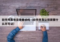 軟件開發(fā)有資質要求嗎（軟件開發(fā)公司需要什么許可證）