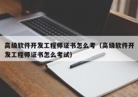 高級(jí)軟件開發(fā)工程師證書怎么考（高級(jí)軟件開發(fā)工程師證書怎么考試）