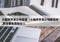 小程序開發(fā)公司靠譜（小程序開發(fā)公司哪家好,戳這里免費報價!）