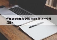 懷化seo優(yōu)化多少錢(qián)（seo 優(yōu)化一個(gè)月費(fèi)用）