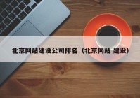 北京網(wǎng)站建設公司排名（北京網(wǎng)站 建設）