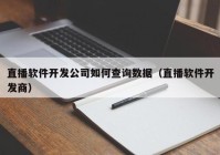 直播軟件開發(fā)公司如何查詢數(shù)據(jù)（直播軟件開發(fā)商）