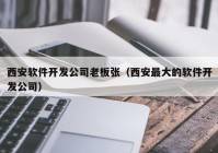 西安軟件開發(fā)公司老板張（西安最大的軟件開發(fā)公司）