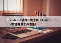 android軟件開(kāi)發(fā)工具（Android軟件開(kāi)發(fā)工具包是）