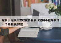 定制小程序開發(fā)收費價目表（定制小程序制作一個需要多少錢）