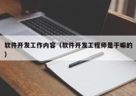 軟件開發(fā)工作內(nèi)容（軟件開發(fā)工程師是干嘛的）