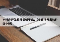 小程序開發(fā)軟件類似于dw（小程序開發(fā)軟件哪個好）