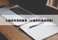 小程序開發(fā)預(yù)算表（小程序的費用預(yù)算）