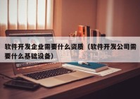 軟件開發(fā)企業(yè)需要什么資質（軟件開發(fā)公司需要什么基礎設備）