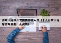 游戲小程序開發(fā)需要哪些人員（個人開發(fā)小程序游戲需要什么資質(zhì)）