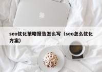 seo優(yōu)化策略報告怎么寫（seo怎么優(yōu)化方案）