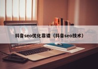 抖音seo優(yōu)化靠譜（抖音seo技術(shù)）