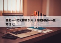 合肥seo優(yōu)化排名公司（合肥網(wǎng)站seo整站優(yōu)化）