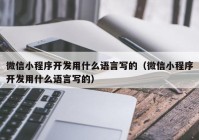 微信小程序開發(fā)用什么語(yǔ)言寫的（微信小程序開發(fā)用什么語(yǔ)言寫的）