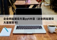 企業(yè)網(wǎng)站建設方案ppt內容（企業(yè)網(wǎng)站建設方案策劃書）