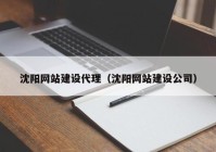 沈陽網(wǎng)站建設(shè)代理（沈陽網(wǎng)站建設(shè)公司）