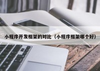 小程序開發(fā)框架的對比（小程序框架哪個好）