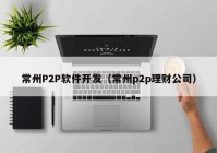 常州P2P軟件開發(fā)（常州p2p理財(cái)公司）