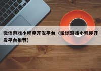 微信游戲小程序開發(fā)平臺（微信游戲小程序開發(fā)平臺推薦）