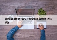 淘寶seo優(yōu)化技巧（淘寶seo高級優(yōu)化技巧）