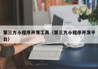 第三方小程序開發(fā)工具（第三方小程序開發(fā)平臺(tái)）