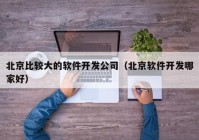 北京比較大的軟件開發(fā)公司（北京軟件開發(fā)哪家好）