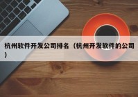 杭州軟件開發(fā)公司排名（杭州開發(fā)軟件的公司）