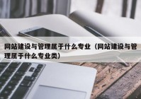 網站建設與管理屬于什么專業(yè)（網站建設與管理屬于什么專業(yè)類）