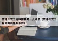 軟件開發(fā)工程師需要考什么證書（軟件開發(fā)工程師需要什么條件）