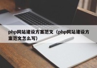 php網(wǎng)站建設(shè)方案范文（php網(wǎng)站建設(shè)方案范文怎么寫）