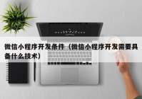 微信小程序開發(fā)條件（微信小程序開發(fā)需要具備什么技術(shù)）