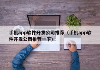 手機app軟件開發(fā)公司推薦（手機app軟件開發(fā)公司推薦一下）